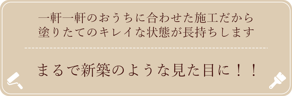 一軒一軒のおうちに合わせた施工だから塗りたてのキレイな状態が長持ちします。まるで新築のような見た目に！！